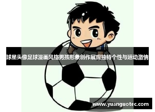 球星头像足球漫画风格男孩形象创作展现独特个性与运动激情